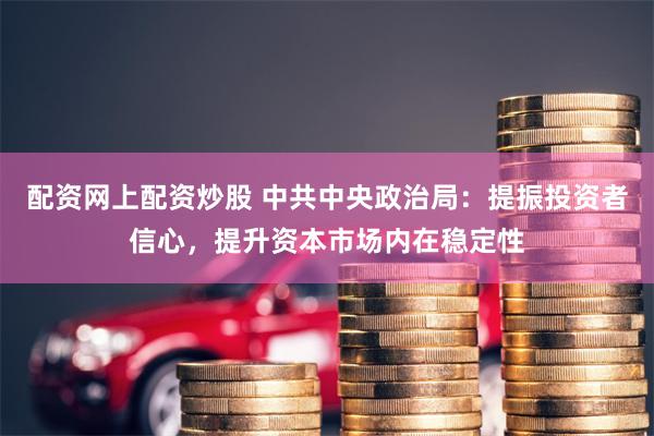 配资网上配资炒股 中共中央政治局：提振投资者信心，提升资本市场内在稳定性