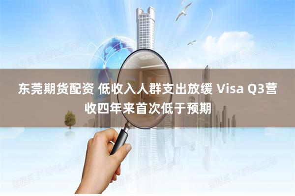 东莞期货配资 低收入人群支出放缓 Visa Q3营收四年来首次低于预期