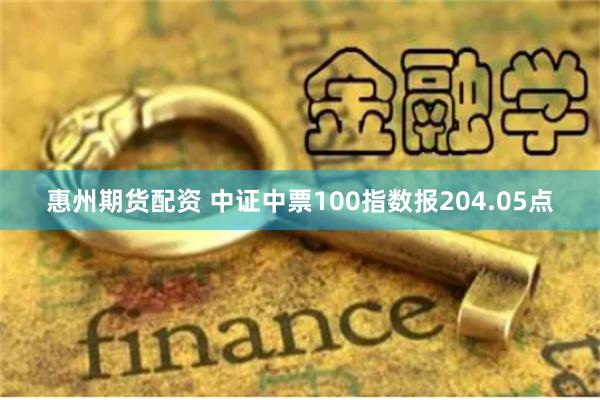 惠州期货配资 中证中票100指数报204.05点