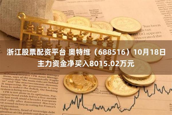 浙江股票配资平台 奥特维（688516）10月18日主力资金净买入8015.02万元