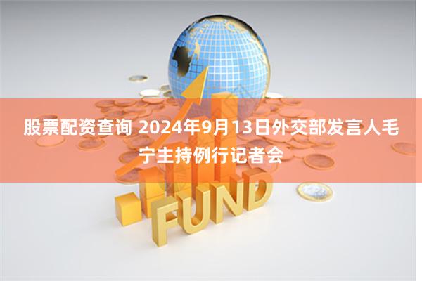 股票配资查询 2024年9月13日外交部发言人毛宁主持例行记者会