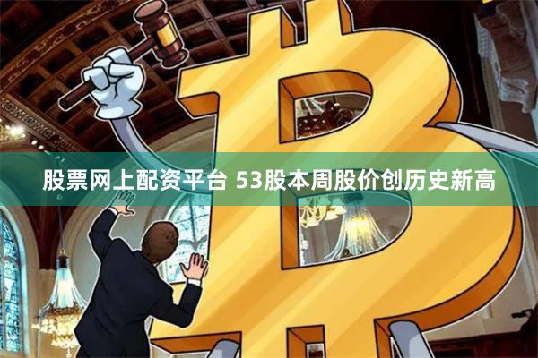 股票网上配资平台 53股本周股价创历史新高