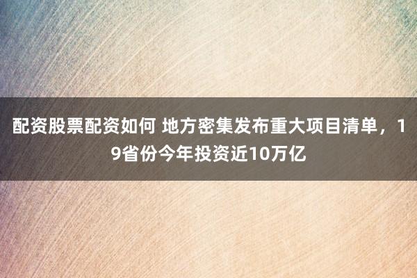 配资股票配资如何 地方密集发布重大项目清单，19省份今年投资近10万亿