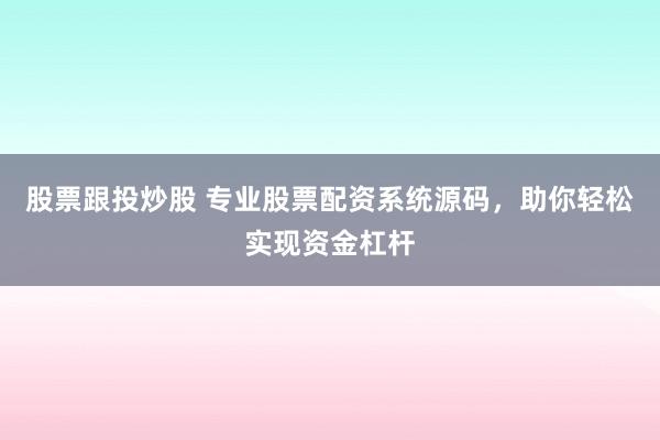股票跟投炒股 专业股票配资系统源码，助你轻松实现资金杠杆
