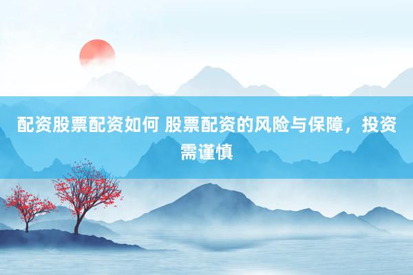 配资股票配资如何 股票配资的风险与保障，投资需谨慎