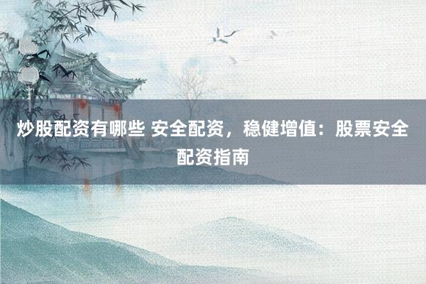 炒股配资有哪些 安全配资，稳健增值：股票安全配资指南