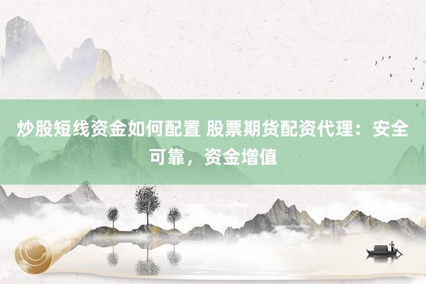 炒股短线资金如何配置 股票期货配资代理：安全可靠，资金增值