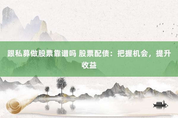 跟私募做股票靠谱吗 股票配债：把握机会，提升收益