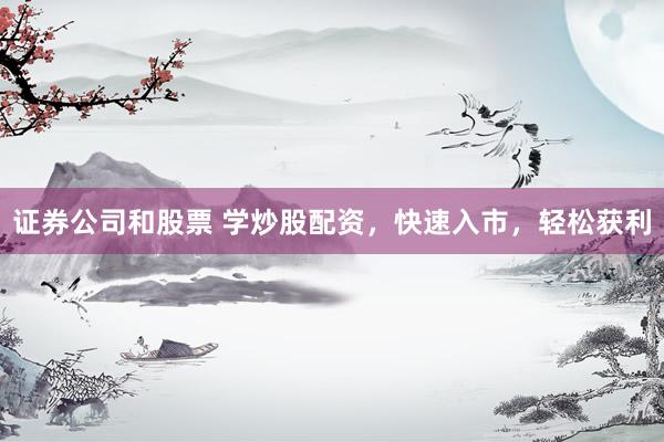 证券公司和股票 学炒股配资，快速入市，轻松获利