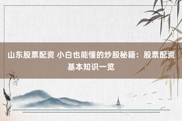 山东股票配资 小白也能懂的炒股秘籍：股票配资基本知识一览